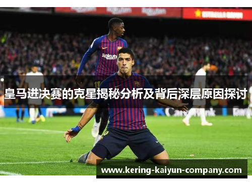 皇马进决赛的克星揭秘分析及背后深层原因探讨