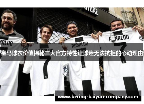皇马球衣价值揭秘三大官方特性让球迷无法抗拒的心动理由