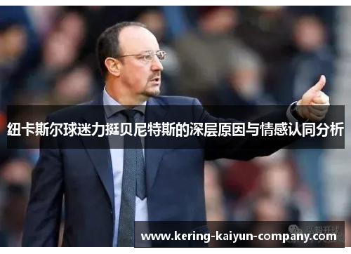 纽卡斯尔球迷力挺贝尼特斯的深层原因与情感认同分析