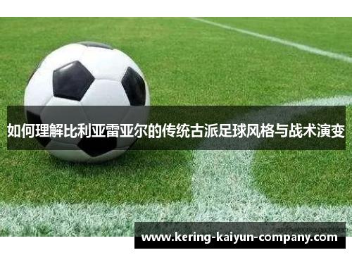 如何理解比利亚雷亚尔的传统古派足球风格与战术演变