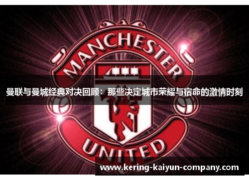 曼联与曼城经典对决回顾：那些决定城市荣耀与宿命的激情时刻