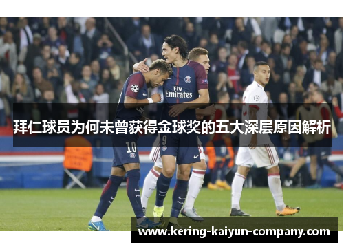 拜仁球员为何未曾获得金球奖的五大深层原因解析