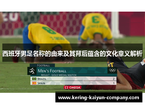 西班牙男足名称的由来及其背后蕴含的文化意义解析