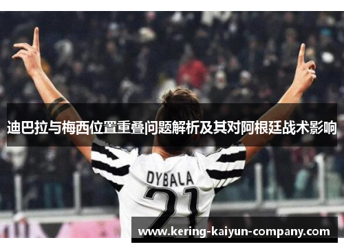 迪巴拉与梅西位置重叠问题解析及其对阿根廷战术影响