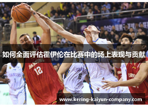 如何全面评估霍伊伦在比赛中的场上表现与贡献