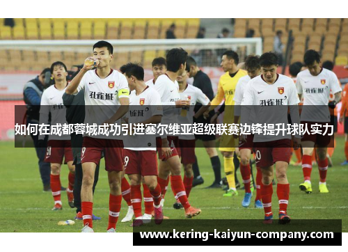 如何在成都蓉城成功引进塞尔维亚超级联赛边锋提升球队实力