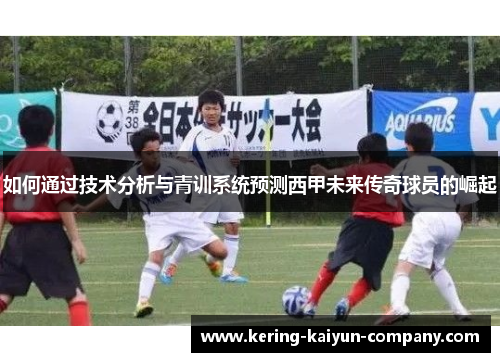 如何通过技术分析与青训系统预测西甲未来传奇球员的崛起
