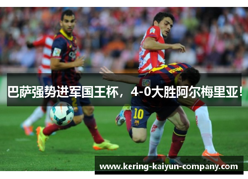 巴萨强势进军国王杯，4-0大胜阿尔梅里亚！