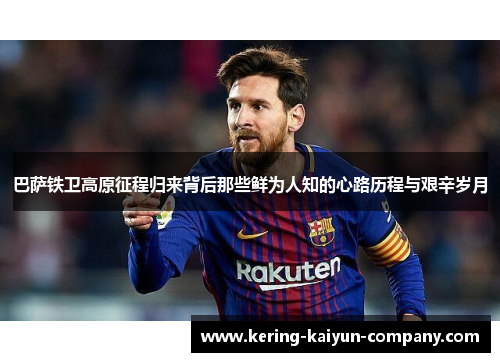 巴萨铁卫高原征程归来背后那些鲜为人知的心路历程与艰辛岁月