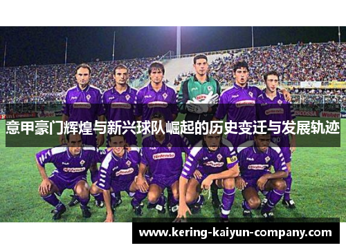 意甲豪门辉煌与新兴球队崛起的历史变迁与发展轨迹