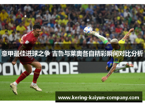 意甲最佳进球之争 吉鲁与莱奥各自精彩瞬间对比分析 意甲最佳进球之争 吉鲁与莱奥各自精彩瞬间对比分析