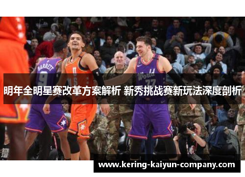 明年全明星赛改革方案解析 新秀挑战赛新玩法深度剖析