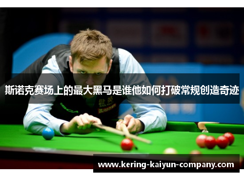 斯诺克赛场上的最大黑马是谁他如何打破常规创造奇迹