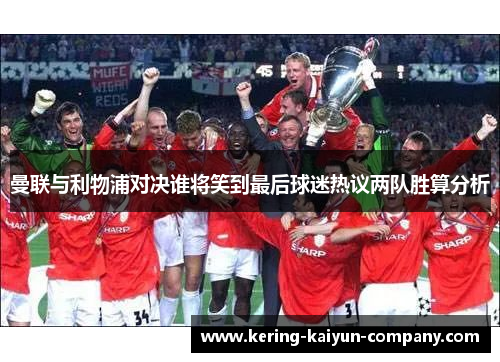 曼联与利物浦对决谁将笑到最后球迷热议两队胜算分析