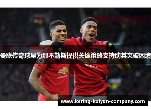 曼联传奇球星为那不勒斯提供关键策略支持助其突破困境