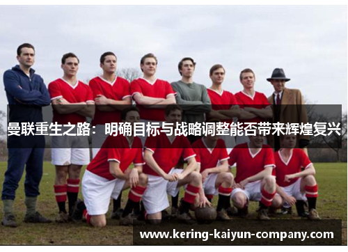 曼联重生之路：明确目标与战略调整能否带来辉煌复兴