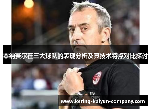 本纳赛尔在三大球队的表现分析及其技术特点对比探讨
