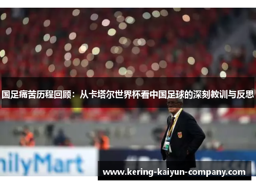 国足痛苦历程回顾：从卡塔尔世界杯看中国足球的深刻教训与反思