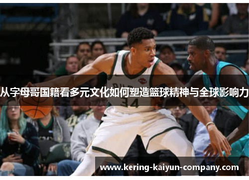 从字母哥国籍看多元文化如何塑造篮球精神与全球影响力