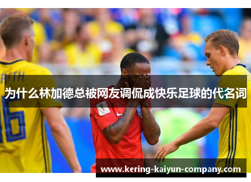 为什么林加德总被网友调侃成快乐足球的代名词