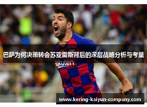 巴萨为何决策转会苏亚雷斯背后的深层战略分析与考量