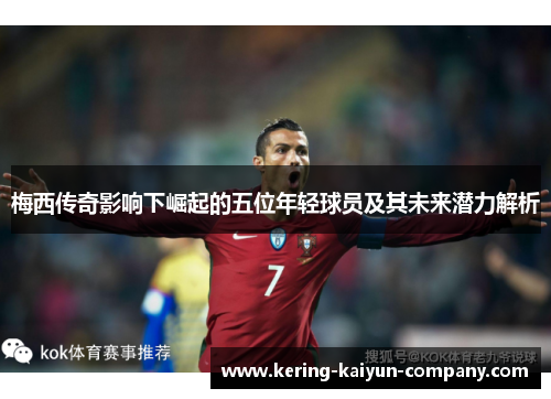 梅西传奇影响下崛起的五位年轻球员及其未来潜力解析