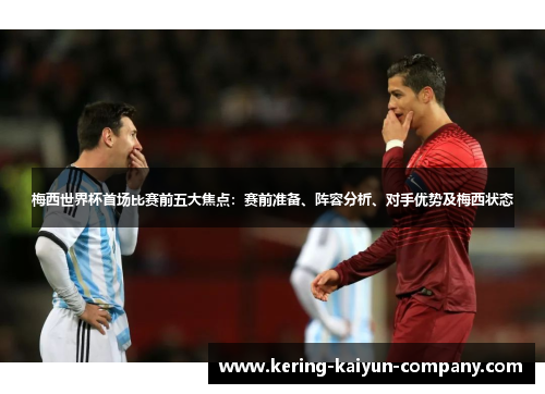 梅西世界杯首场比赛前五大焦点：赛前准备、阵容分析、对手优势及梅西状态
