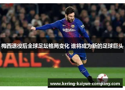 梅西退役后全球足坛格局变化 谁将成为新的足球巨头