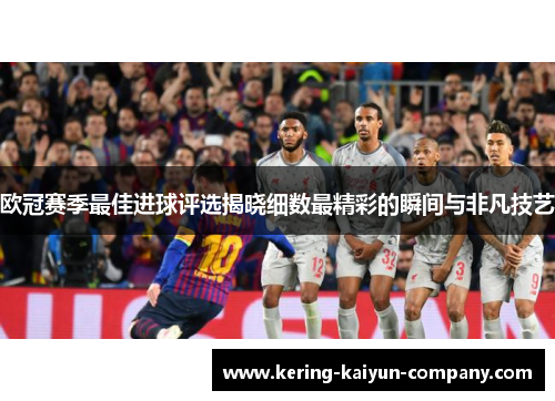 欧冠赛季最佳进球评选揭晓细数最精彩的瞬间与非凡技艺