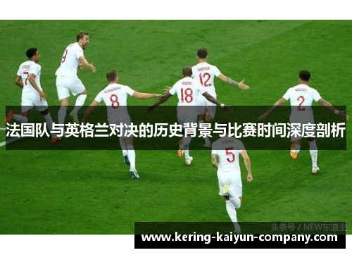 法国队与英格兰对决的历史背景与比赛时间深度剖析