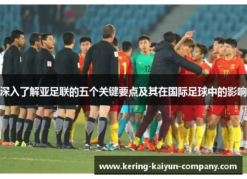 深入了解亚足联的五个关键要点及其在国际足球中的影响