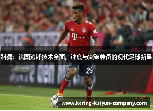 科曼：法国边锋技术全面，速度与突破兼备的现代足球新星