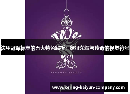 法甲冠军标志的五大特色解析：象征荣耀与传奇的视觉符号