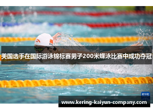 美国选手在国际游泳锦标赛男子200米蝶泳比赛中成功夺冠