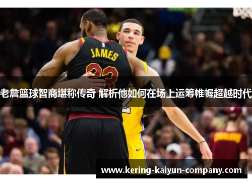 老詹篮球智商堪称传奇 解析他如何在场上运筹帷幄超越时代