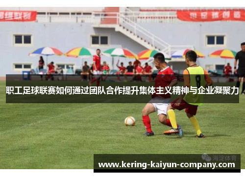 职工足球联赛如何通过团队合作提升集体主义精神与企业凝聚力