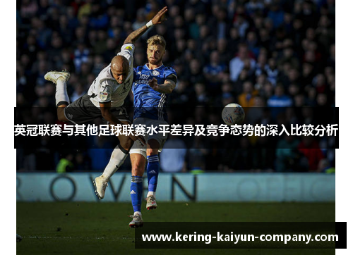 英冠联赛与其他足球联赛水平差异及竞争态势的深入比较分析 英冠联赛与其他足球联赛水平差异及竞争态势的深入比较分析