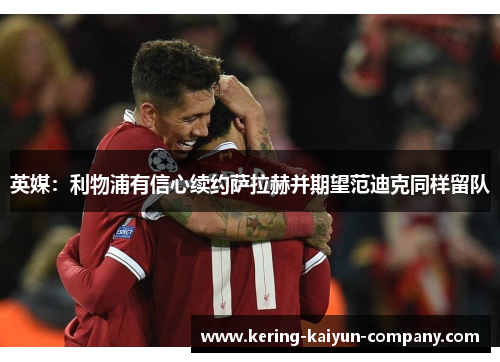 英媒：利物浦有信心续约萨拉赫并期望范迪克同样留队
