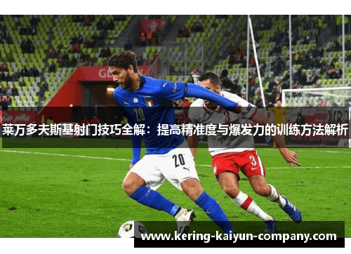 莱万多夫斯基射门技巧全解：提高精准度与爆发力的训练方法解析