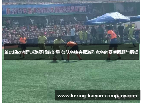 莱比锡欧洲足球联赛精彩纷呈 各队争锋夺冠激烈竞争的赛季回顾与展望