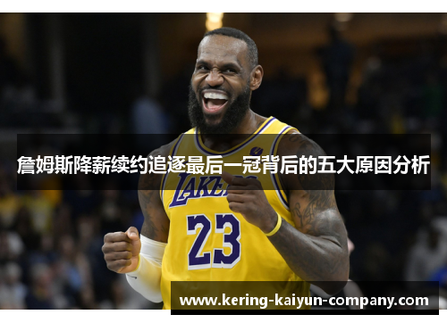 詹姆斯降薪续约追逐最后一冠背后的五大原因分析
