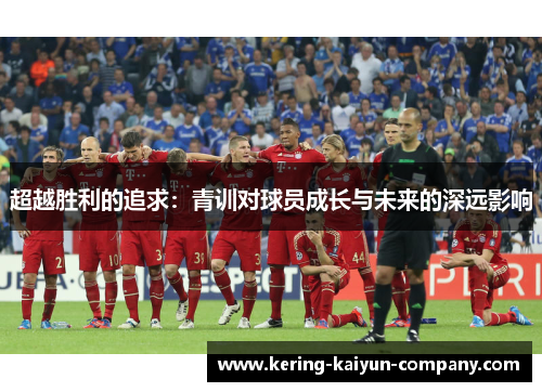 超越胜利的追求：青训对球员成长与未来的深远影响