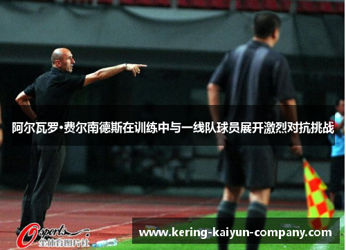 阿尔瓦罗·费尔南德斯在训练中与一线队球员展开激烈对抗挑战