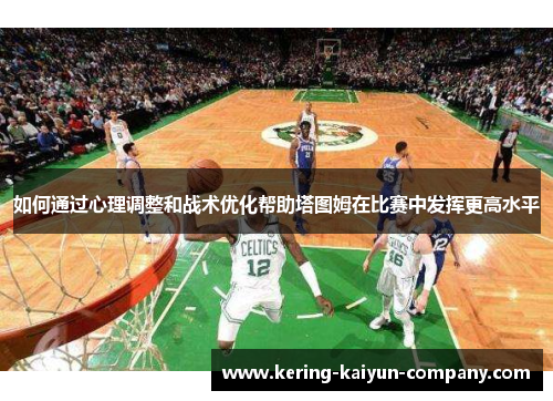 如何通过心理调整和战术优化帮助塔图姆在比赛中发挥更高水平 如何通过心理调整和战术优化帮助塔图姆在比赛中发挥更高水平