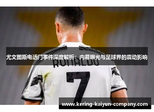 尤文图斯电话门事件深度解析:内幕曝光与足球界的震动影响 尤文图斯电话门事件深度解析:内幕曝光与足球界的震动影响