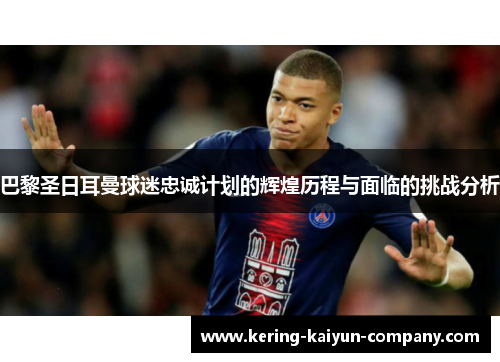 巴黎圣日耳曼球迷忠诚计划的辉煌历程与面临的挑战分析 巴黎圣日耳曼球迷忠诚计划的辉煌历程与面临的挑战分析