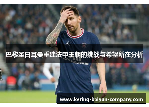 巴黎圣日耳曼重建法甲王朝的挑战与希望所在分析 巴黎圣日耳曼重建法甲王朝的挑战与希望所在分析