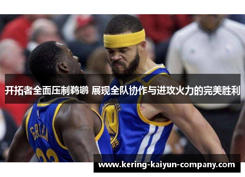 开拓者全面压制鹈鹕 展现全队协作与进攻火力的完美胜利 开拓者全面压制鹈鹕 展现全队协作与进攻火力的完美胜利