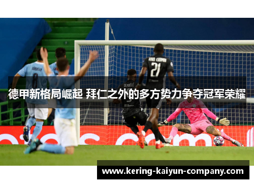 德甲新格局崛起 拜仁之外的多方势力争夺冠军荣耀