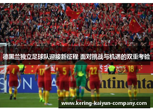 德黑兰独立足球队迎接新征程 面对挑战与机遇的双重考验 德黑兰独立足球队迎接新征程 面对挑战与机遇的双重考验